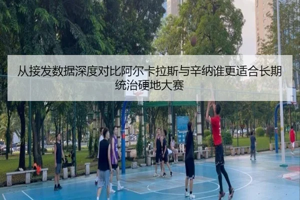 从接发数据深度对比阿尔卡拉斯与辛纳谁更适合长期统治硬地大赛